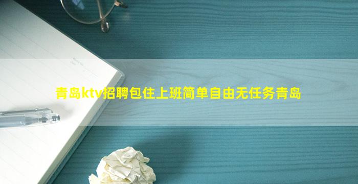 青岛ktv招聘包住上班简单自由无任务青岛